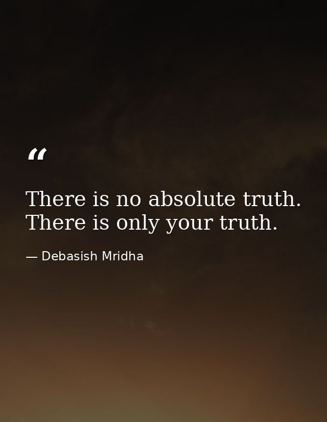 There is no absolute truth. There is only your truth. — Debasish Mridha
