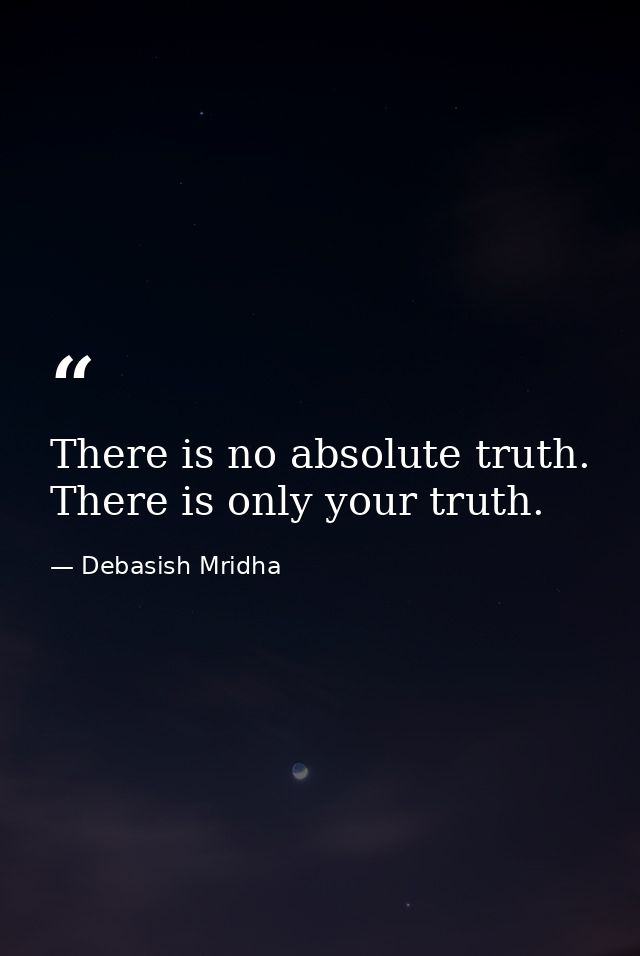 There is no absolute truth. There is only your truth. — Debasish Mridha