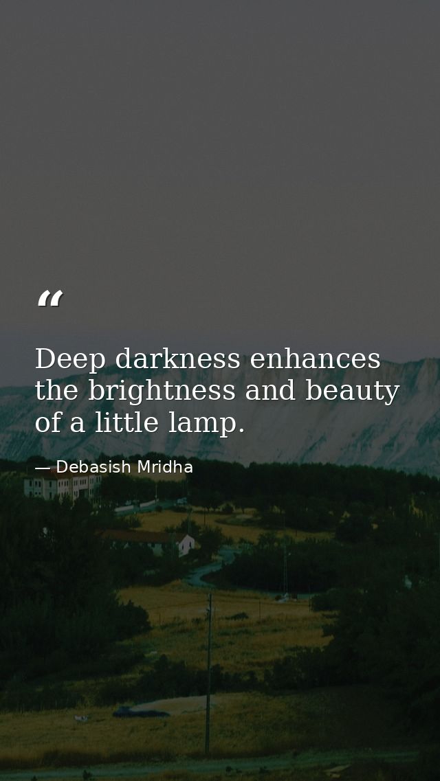Deep darkness enhances the brightness and beauty of a little lamp. — Debasish Mridha
