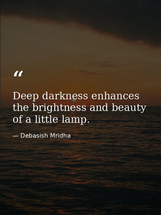 Deep darkness enhances the brightness and beauty of a little lamp. — Debasish Mridha