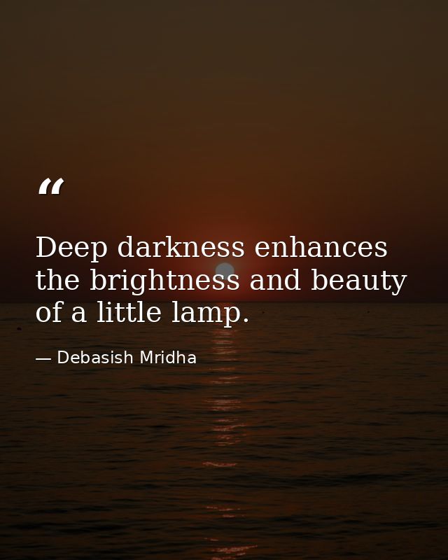 Deep darkness enhances the brightness and beauty of a little lamp. — Debasish Mridha