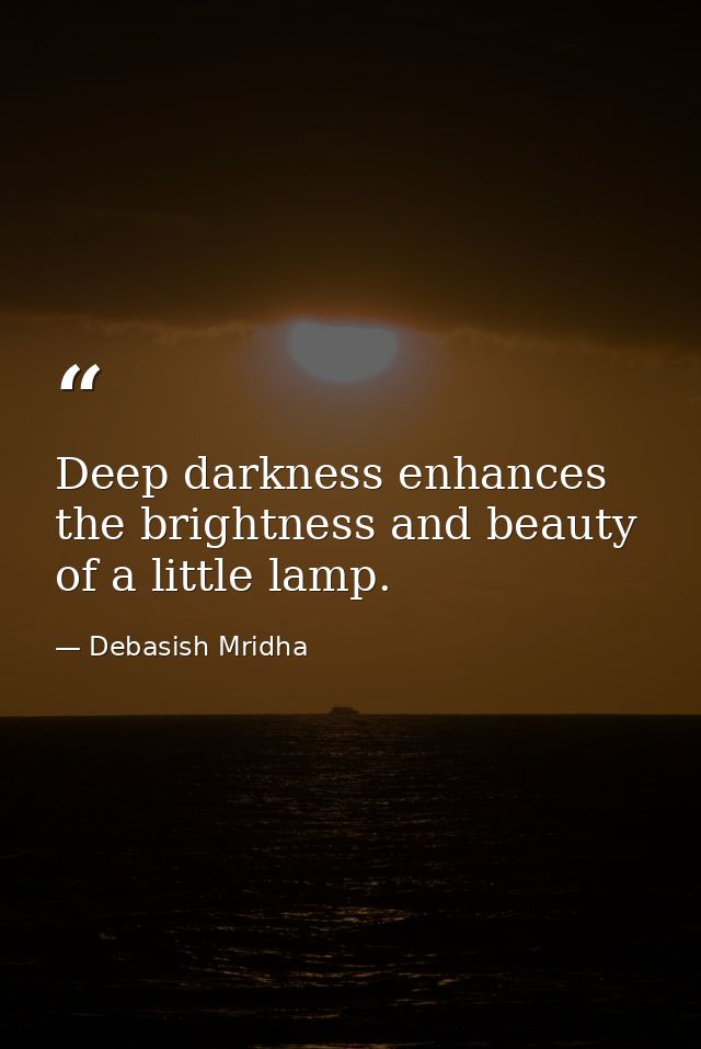 Deep darkness enhances the brightness and beauty of a little lamp. — Debasish Mridha
