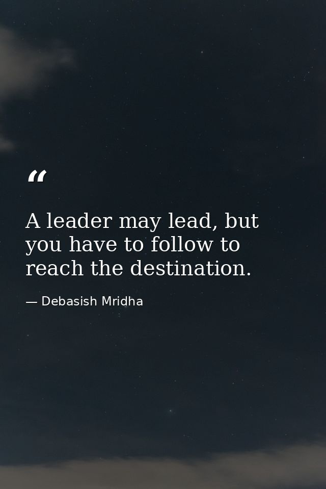 A leader may lead, but you have to follow to reach the destination. — Debasish Mridha