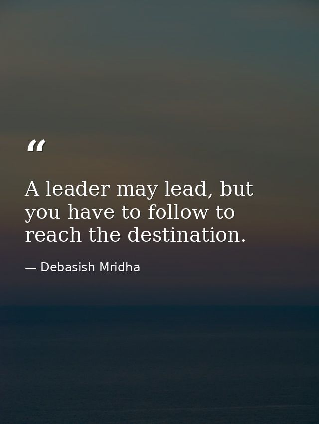 A leader may lead, but you have to follow to reach the destination. — Debasish Mridha