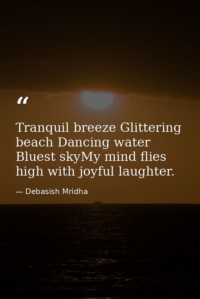 Tranquil breeze Glittering beach Dancing water Bluest skyMy mind flies high with joyful laughter. — Debasish Mridha
