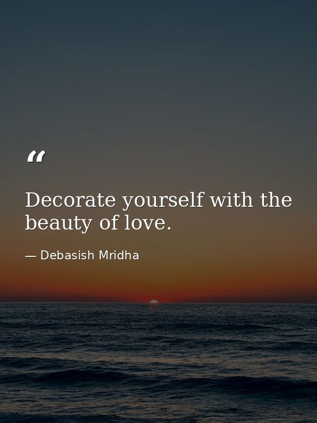 Decorate yourself with the beauty of love. — Debasish Mridha