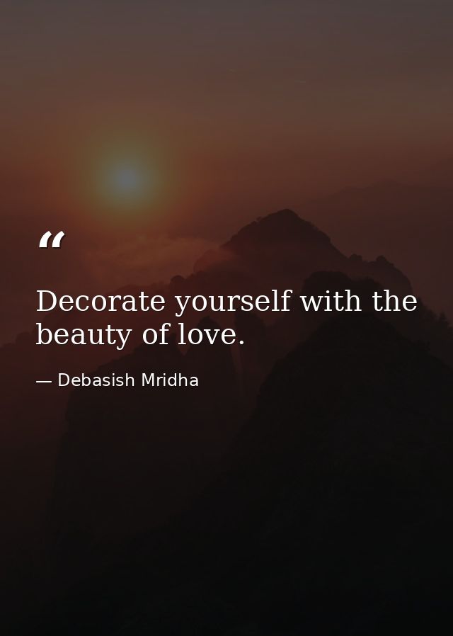 Decorate yourself with the beauty of love. — Debasish Mridha