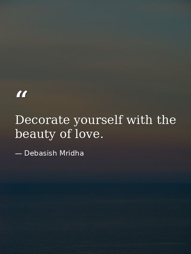 Decorate yourself with the beauty of love. — Debasish Mridha
