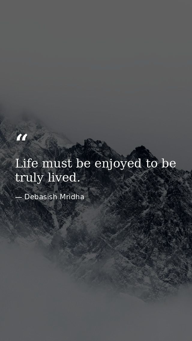 Life must be enjoyed to be truly lived. — Debasish Mridha