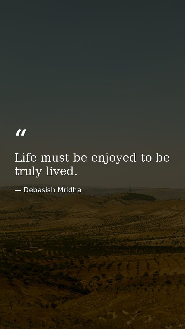 Life must be enjoyed to be truly lived. — Debasish Mridha