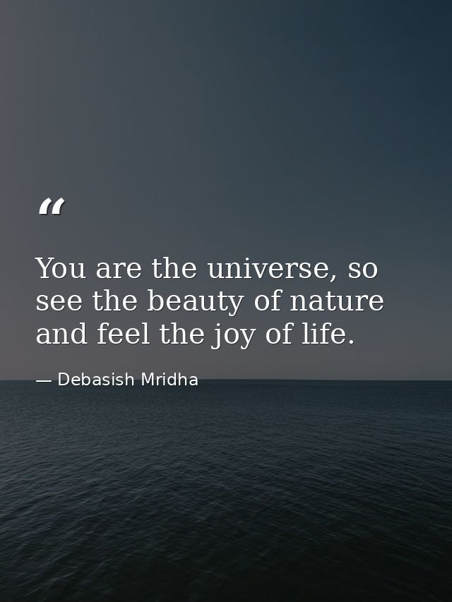 You are the universe, so see the beauty of nature and feel the joy of life. — Debasish Mridha