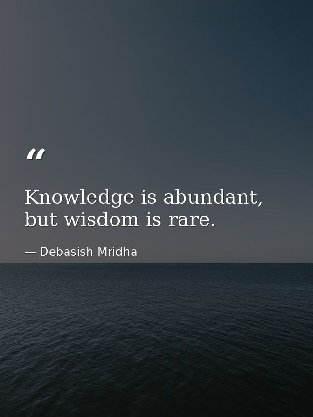 Knowledge is abundant, but wisdom is rare. — Debasish Mridha