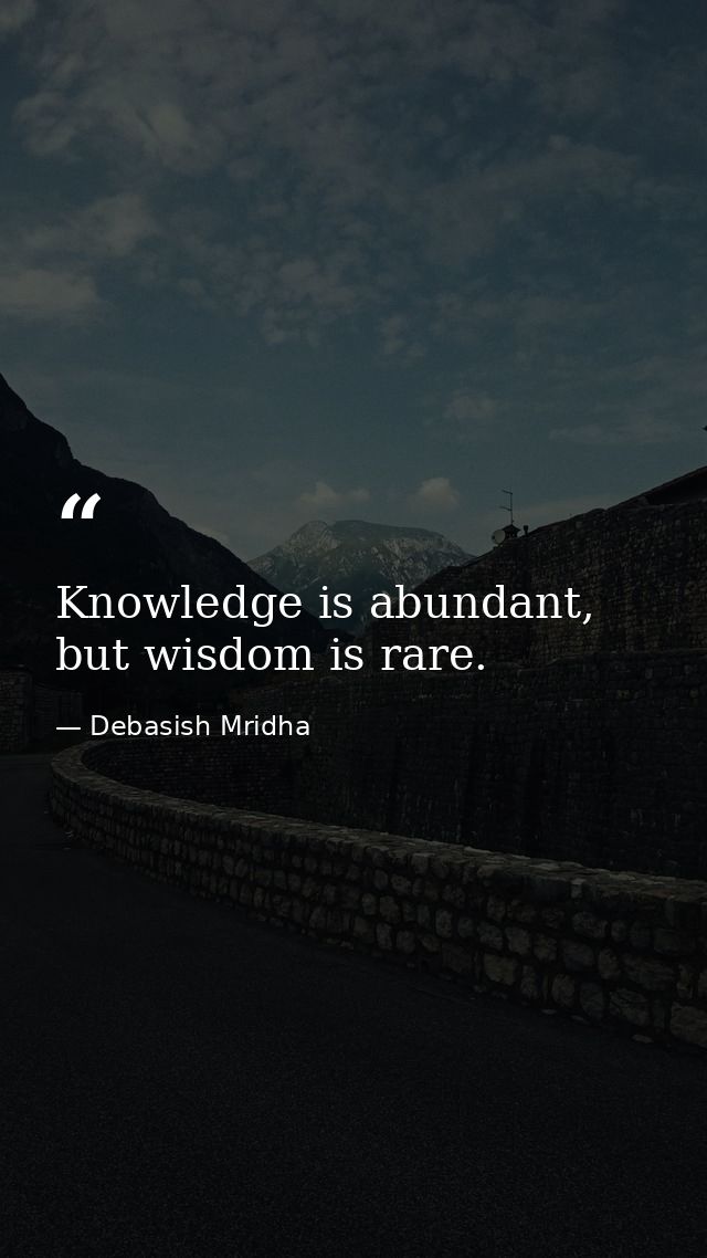 Knowledge is abundant, but wisdom is rare. — Debasish Mridha