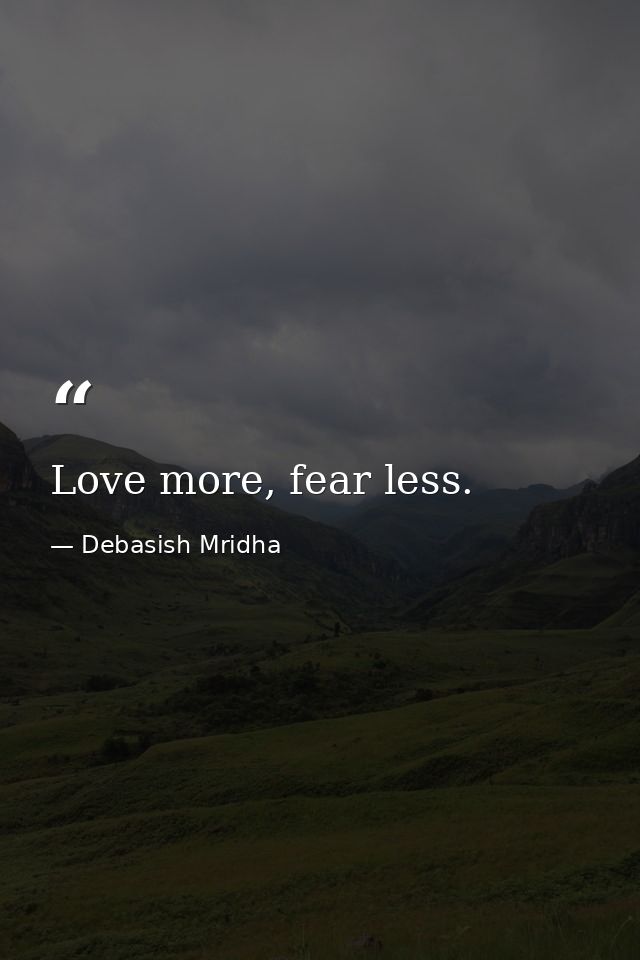 Love more, fear less. — Debasish Mridha