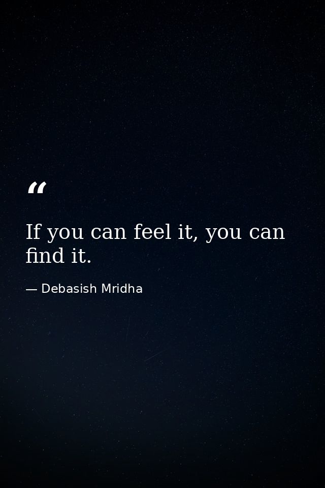 If you can feel it, you can find it. — Debasish Mridha
