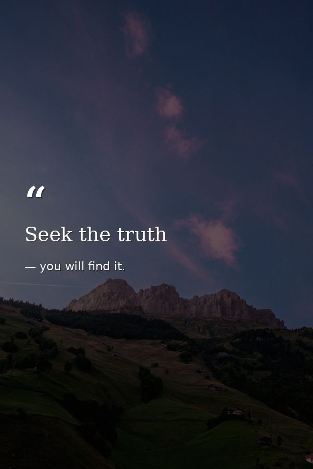 Seek the truth — you will find it.