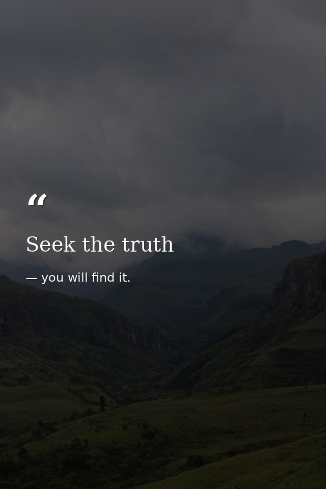 Seek the truth — you will find it.