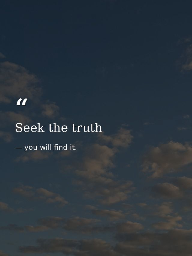 Seek the truth — you will find it.