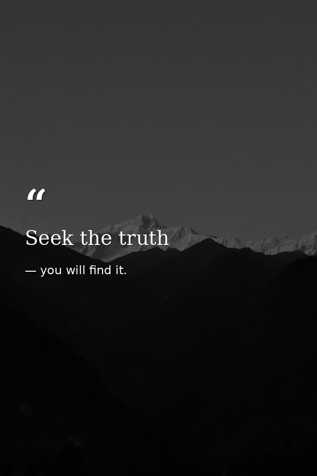 Seek the truth — you will find it.