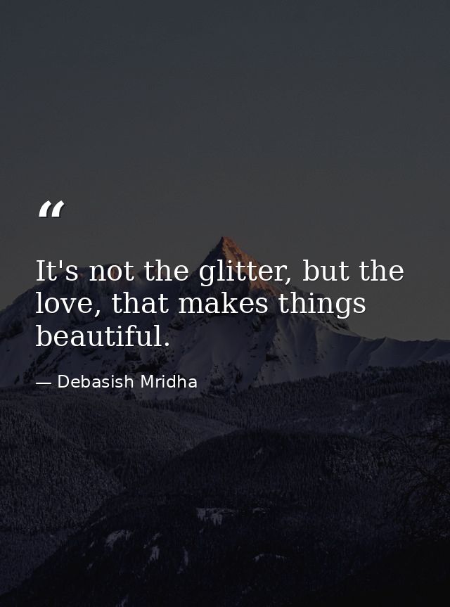 It's not the glitter, but the love, that makes things beautiful. — Debasish Mridha