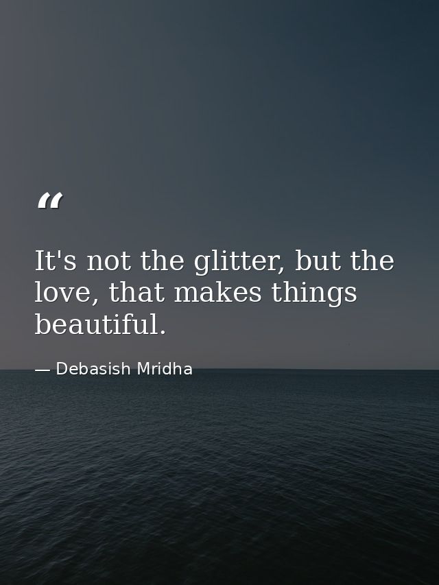 It's not the glitter, but the love, that makes things beautiful. — Debasish Mridha