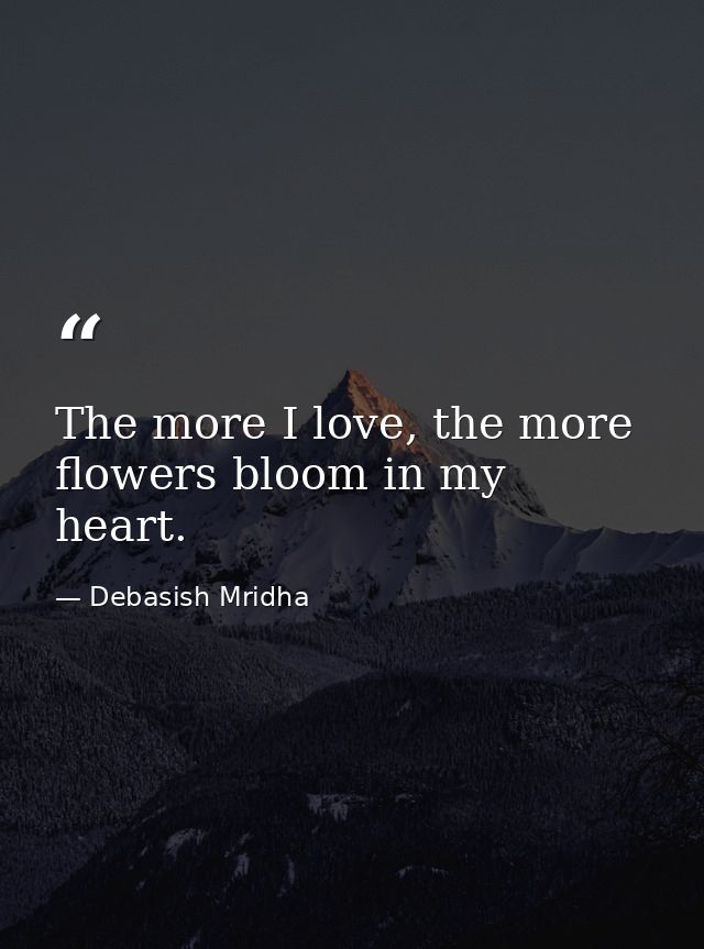 The more I love, the more flowers bloom in my heart. — Debasish Mridha