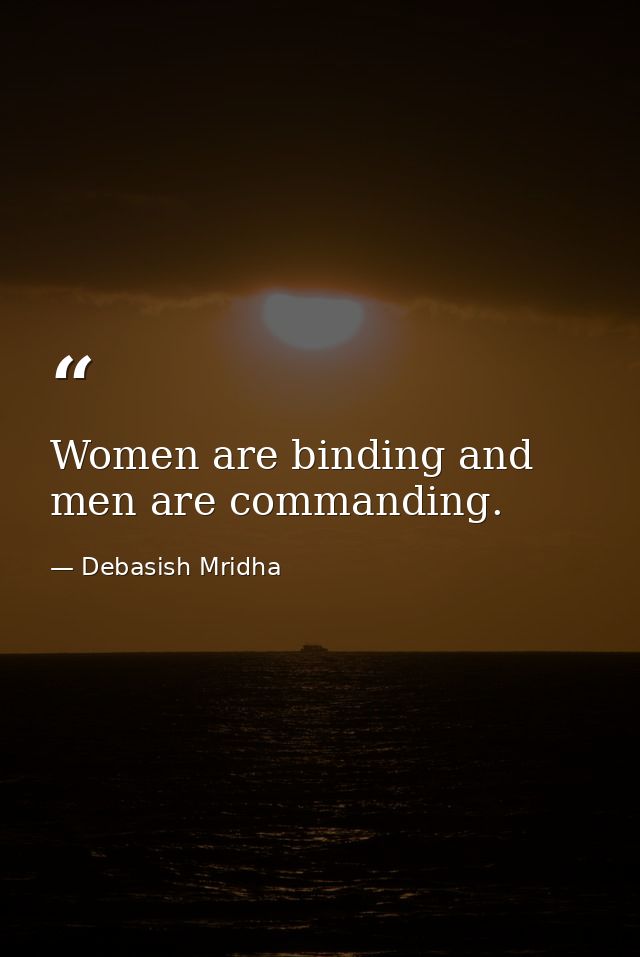 Women are binding and men are commanding. — Debasish Mridha