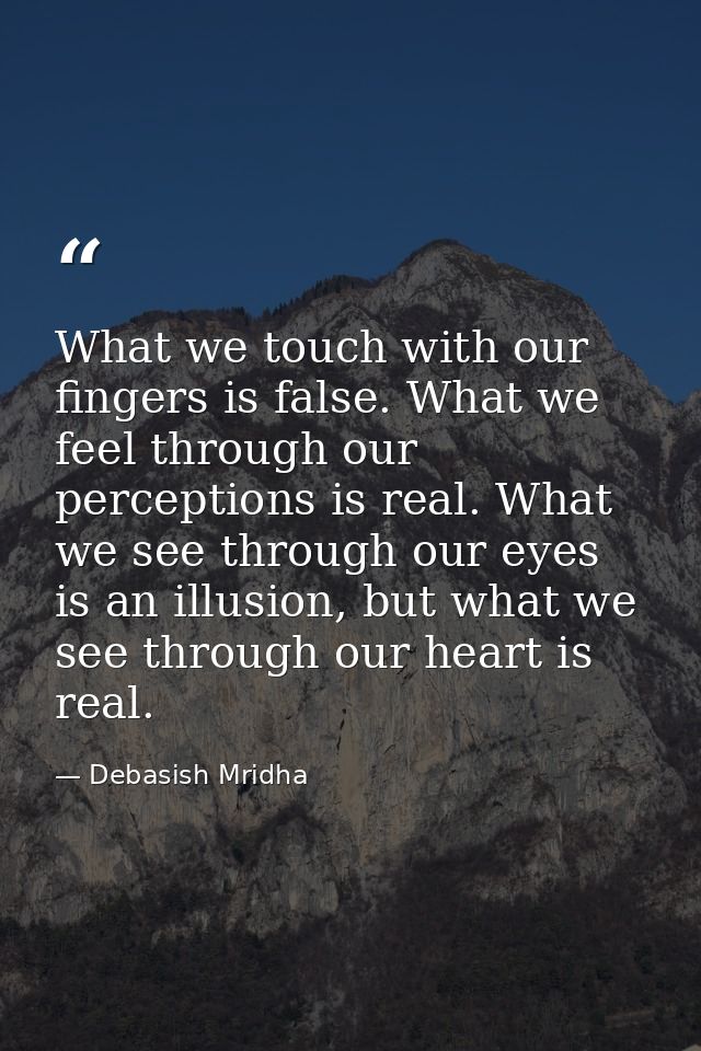 What we touch with our fingers is false. What we feel through our perceptions is real. What we see through our eyes is a — Debasish Mridha