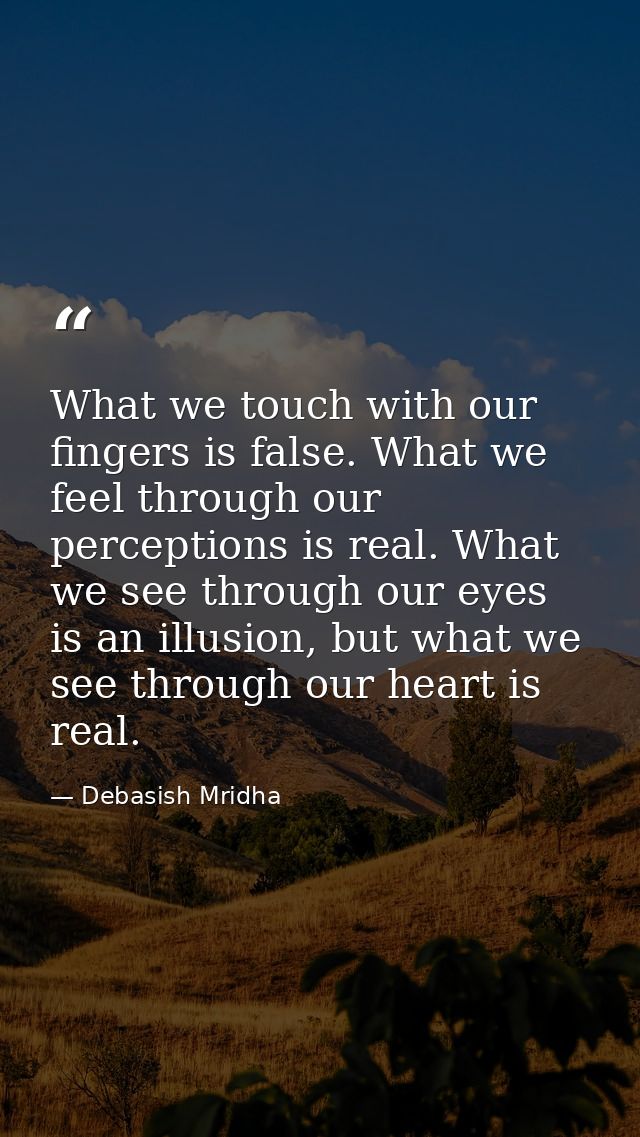 What we touch with our fingers is false. What we feel through our perceptions is real. What we see through our eyes is a — Debasish Mridha