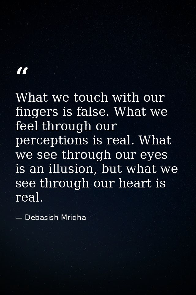 What we touch with our fingers is false. What we feel through our perceptions is real. What we see through our eyes is a — Debasish Mridha