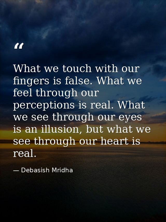 What we touch with our fingers is false. What we feel through our perceptions is real. What we see through our eyes is a — Debasish Mridha