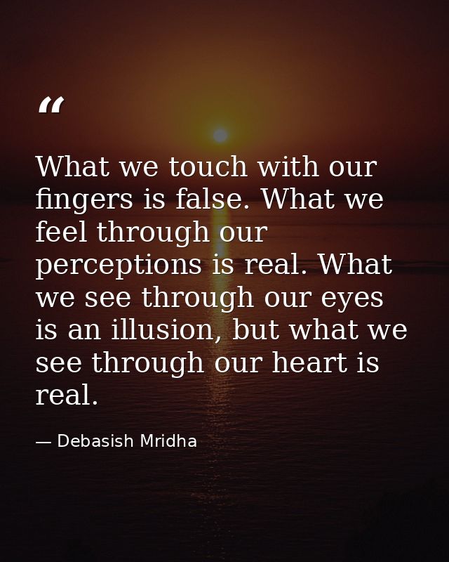 What we touch with our fingers is false. What we feel through our perceptions is real. What we see through our eyes is a — Debasish Mridha