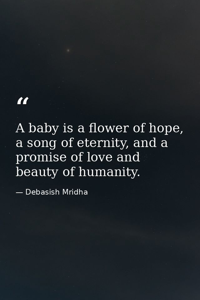 A baby is a flower of hope, a song of eternity, and a promise of love and beauty of humanity. — Debasish Mridha