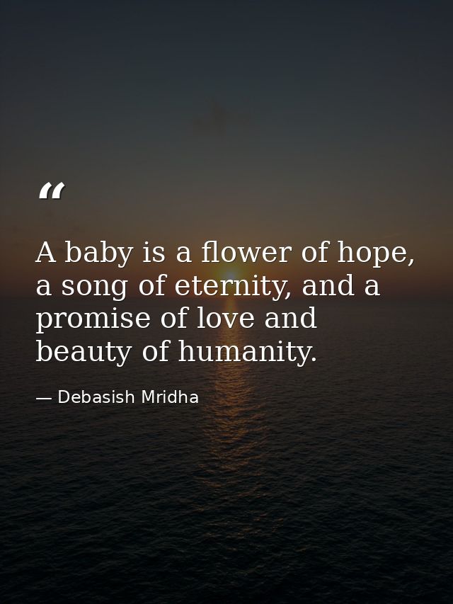 A baby is a flower of hope, a song of eternity, and a promise of love and beauty of humanity. — Debasish Mridha