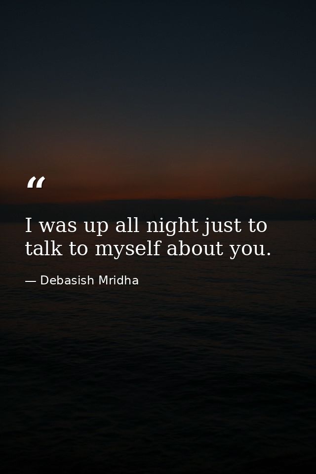 I was up all night just to talk to myself about you. — Debasish Mridha