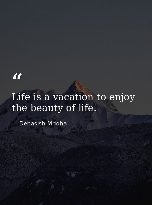 Life is a vacation to enjoy the beauty of life. — Debasish Mridha