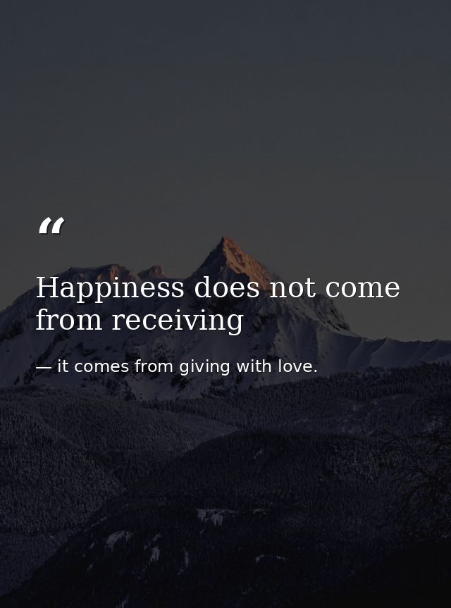 Happiness does not come from receiving — it comes from giving with love.