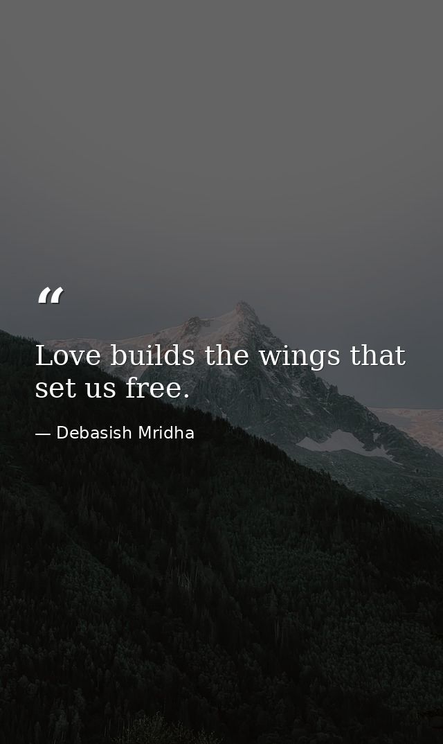Love builds the wings that set us free. — Debasish Mridha