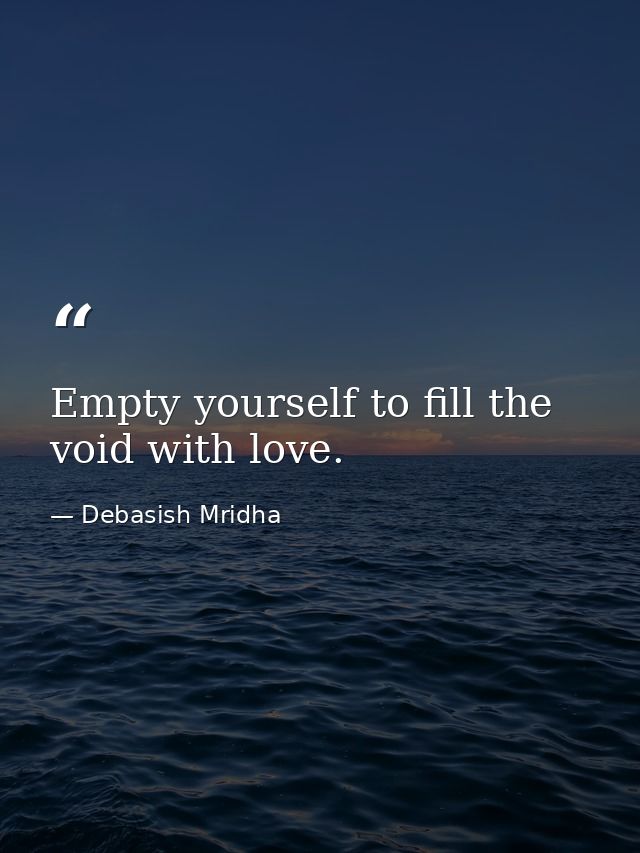 Empty yourself to fill the void with love. — Debasish Mridha