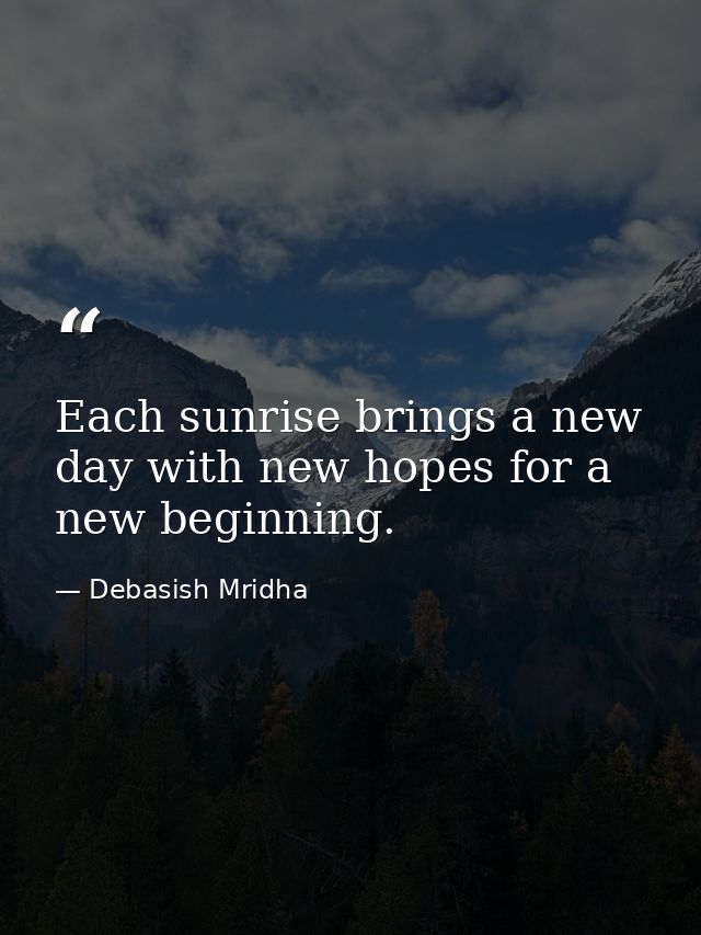 Each sunrise brings a new day with new hopes for a new beginning. — Debasish Mridha