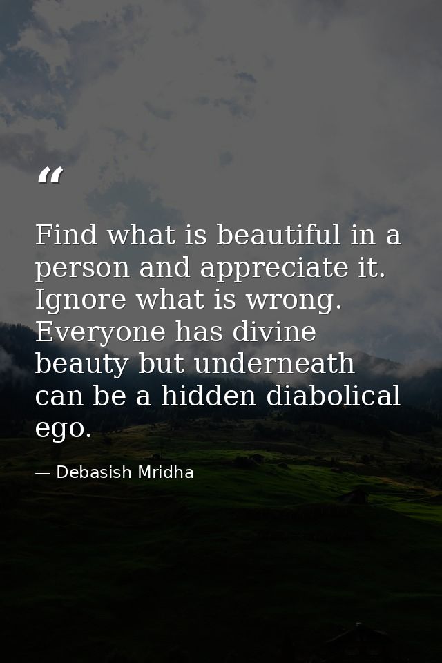 Find what is beautiful in a person and appreciate it. Ignore what is wrong. Everyone has divine beauty but underneath ca — Debasish Mridha