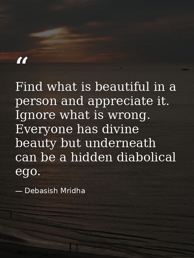 Find what is beautiful in a person and appreciate it. Ignore what is wrong. Everyone has divine beauty but underneath ca — Debasish Mridha