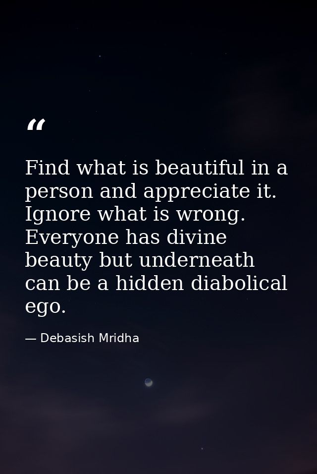 Find what is beautiful in a person and appreciate it. Ignore what is wrong. Everyone has divine beauty but underneath ca — Debasish Mridha