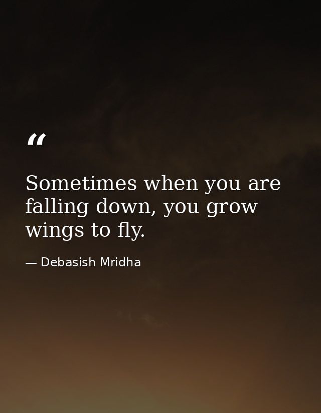 Sometimes when you are falling down, you grow wings to fly. — Debasish Mridha
