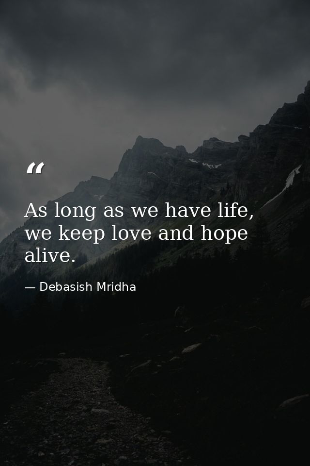 As long as we have life, we keep love and hope alive. — Debasish Mridha