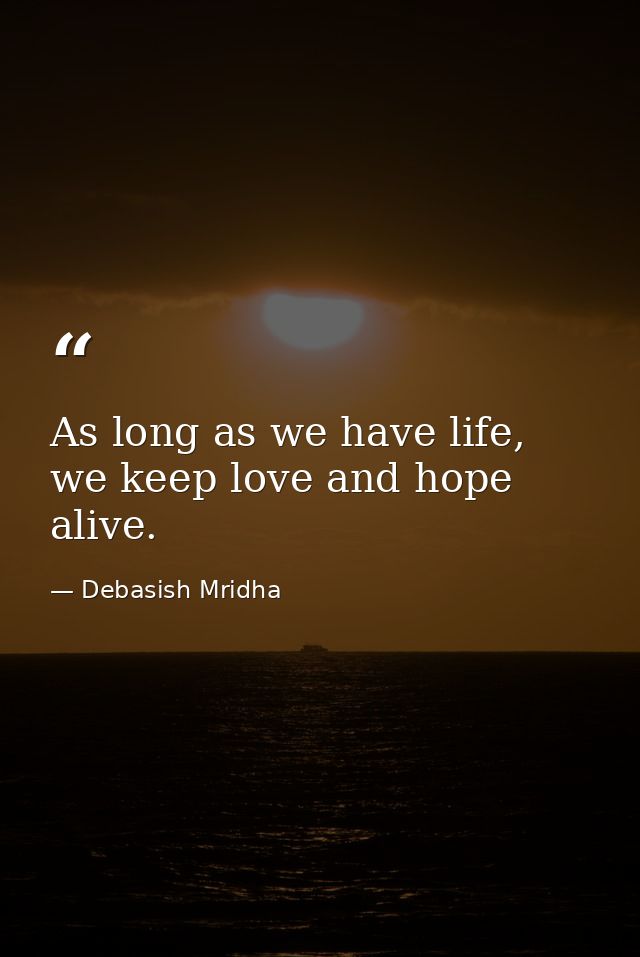 As long as we have life, we keep love and hope alive. — Debasish Mridha