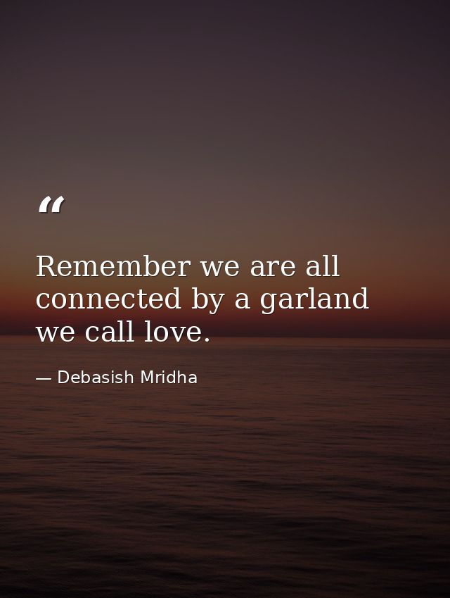 Remember we are all connected by a garland we call love. — Debasish Mridha