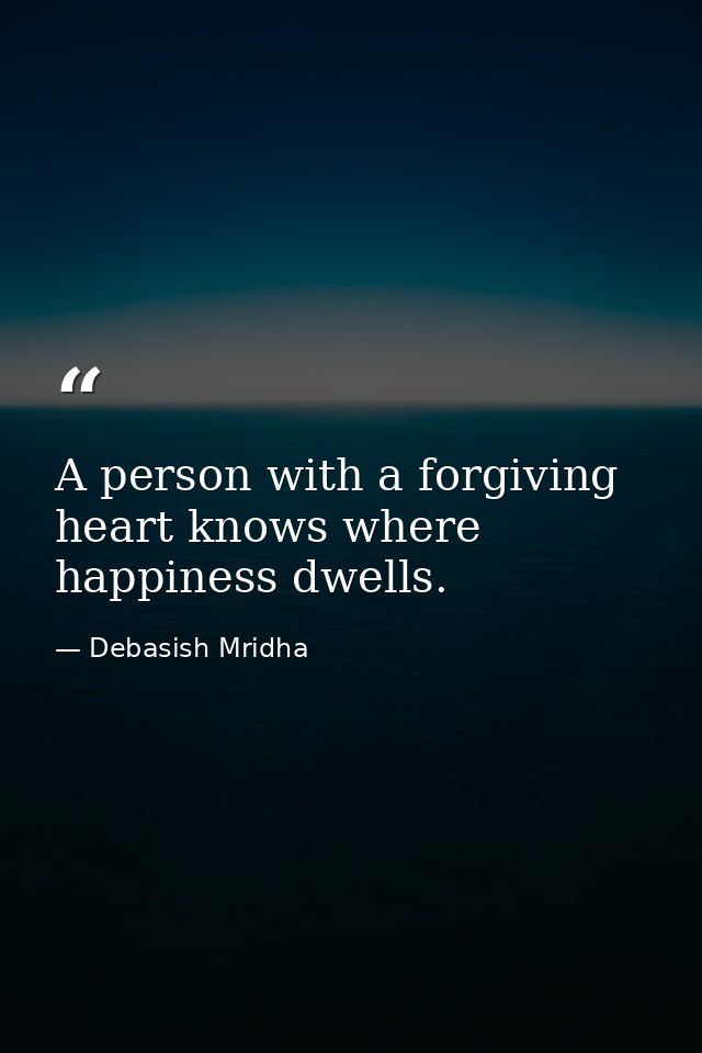A person with a forgiving heart knows where happiness dwells. — Debasish Mridha