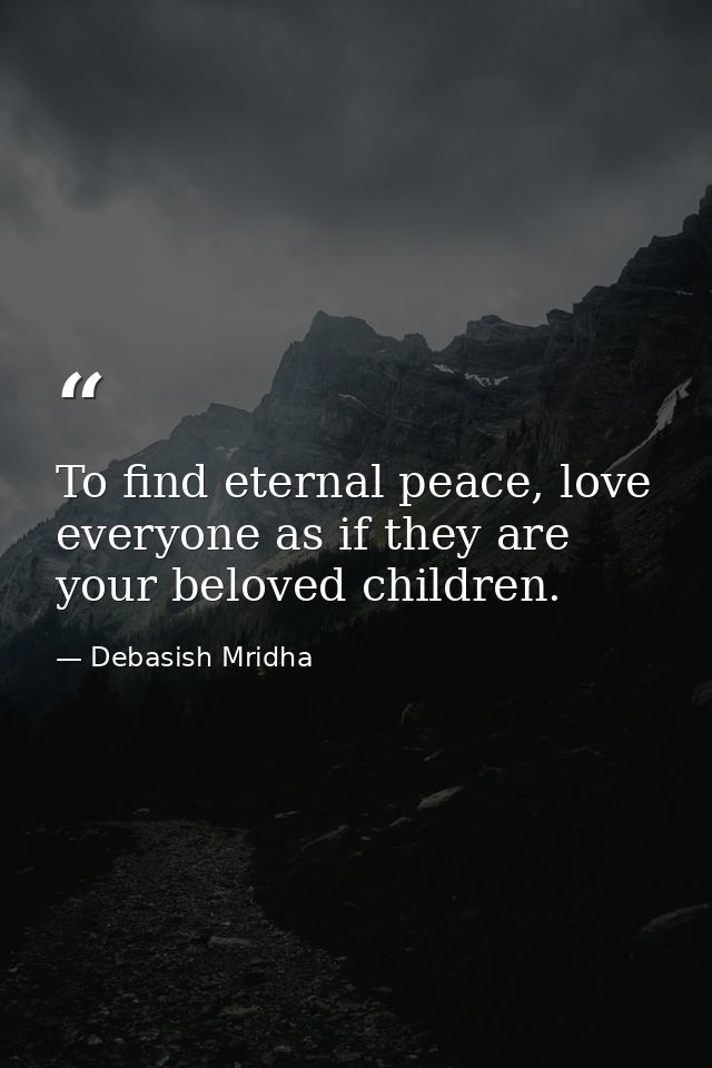 To find eternal peace, love everyone as if they are your beloved children. — Debasish Mridha