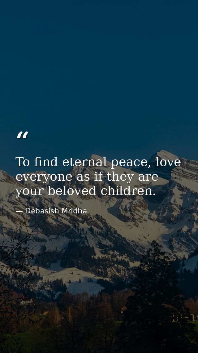To find eternal peace, love everyone as if they are your beloved children. — Debasish Mridha